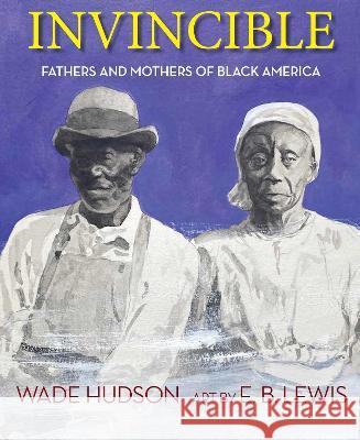 Invincible: Fathers and Mothers of Black America Wade Hudson E. B. Lewis 9781635925098