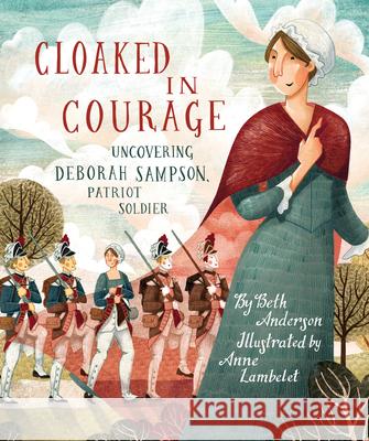 Cloaked in Courage: Uncovering Deborah Sampson, Patriot Soldier Beth Anderson Anne Labelet 9781635926101 Calkins Creek Books