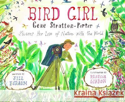 Bird Girl: Gene Stratton-Porter Shares Her Love of Nature with the World Jill Esbaum Rebecca Gibbon 9781635926866 Calkins Creek Books