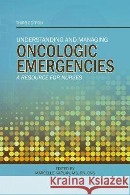 Understanding and Managing Oncologic Emergencies: A Resource for Nurses Oncology Nursing Society                 Marcelle Kaplan Marcelle Kaplan 9781635930245