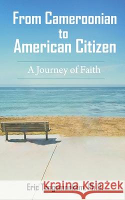 From Cameroonian to American Citizen: A Journey of Faith Eric Tangumonkem 9781636030029 Iem Press