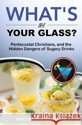 What's in Your Glass?: Pentecostal Christians, and the Hidden Dangers of Sugary Drinks Eric Tangumonkem 9781636030098 Iem Press