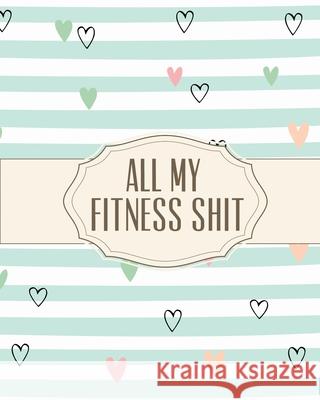 All My Fitness Shit: Fitness Tracker Strength Training Cardio Exercise and Diet Workbook Press, Hartwell 9781636050058