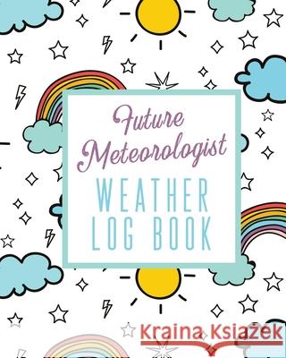 Future Meteorologist Weather Log Book: Kids Weather Log Book For Weather Watchers - Meteorology - Perfect For School Projects & Assignments Alice Devon 9781636050133 Alice Devon
