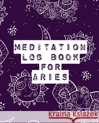 Meditation Log Book for Aries: Mindfulness - Aries Gifts - Horoscope Zodiac - Reflection Notebook for Meditation Practice - Inspiration Alice Devon 9781636050324 Alice Devon