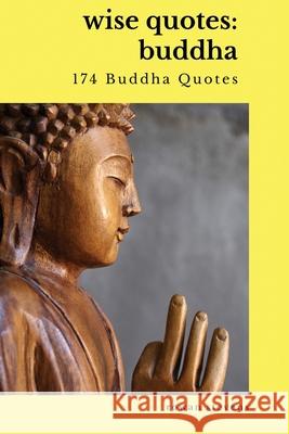 Wise Quotes - Buddha (174 Buddha Quotes): Eastern Philosophy Quote Collections Karma Reincarnation Rowan Stevens 9781636051826 Rowan Stevens