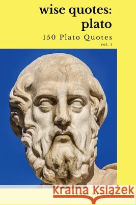 Wise Quotes - Plato (150 Plato Quotes): Ancient Greek Philosopher Quote Collection Rowan Stevens 9781636051888 Rowan Stevens