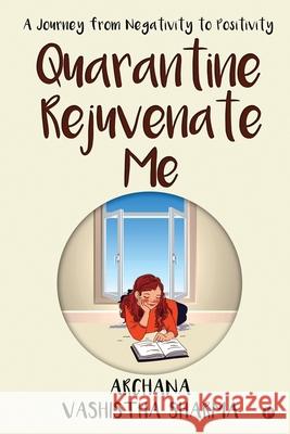 Quarantine Rejuvenate Me: A Journey from Negativity to Positivity Archana Vashistha Sharma 9781636066127