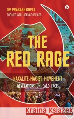 The Red Rage: Naxalite-Maoist Movement, Revelations, Unheard facts Om Prakash Gupta 9781636066899