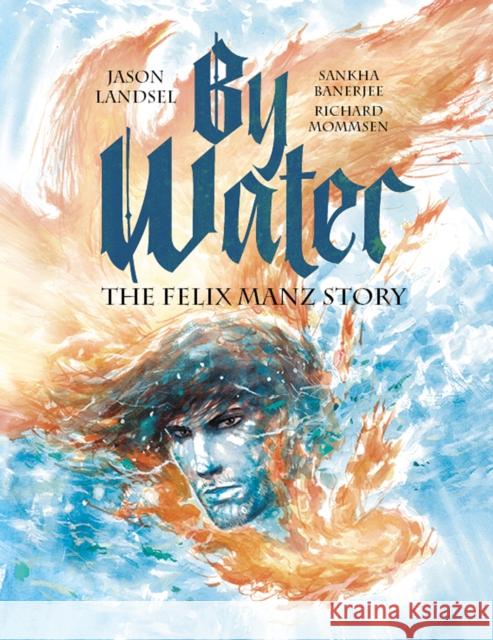 By Water: The Felix Manz Story Jason Landsel 9781636080536 Plough Publishing House