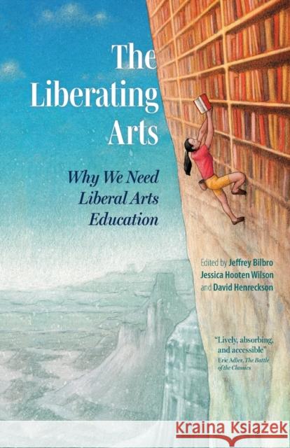 The Liberating Arts: Why We Need Liberal Arts Education Jeffrey Bilbro Jessica Hoote David Henreckson 9781636080673 Plough Publishing House