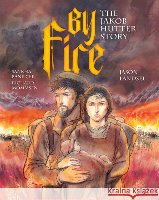 By Fire: The Jakob Hutter Story Jason Landsel Sankha Banerjee Richard Mommsen 9781636081434 Plough Publishing House