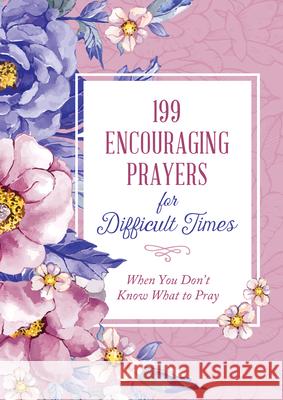 199 Encouraging Prayers for Difficult Times: When You Don't Know What to Pray Compiled by Barbour Staff 9781636090078 Barbour Publishing