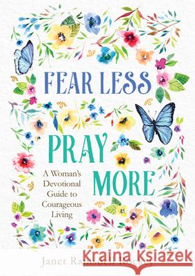 Fear Less, Pray More: A Woman's Devotional Guide to Courageous Living Janet Ramsdel 9781636090863 Barbour Publishing