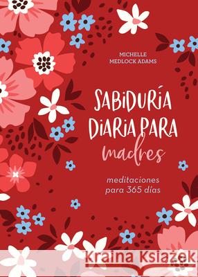 Sabiduría Diaria Para Madres: Meditaciones Para 365 Días Adams, Michelle Medlock 9781636091624