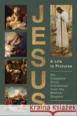 Jesus, a Life in Pictures: His Complete Story Interwoven from the Biblical Gospels George W. Knight 9781636092393
