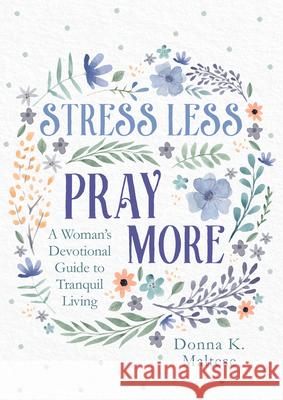 Stress Less, Pray More: A Woman's Devotional Guide to Tranquil Living Donna K. Maltese 9781636093192 Barbour Publishing