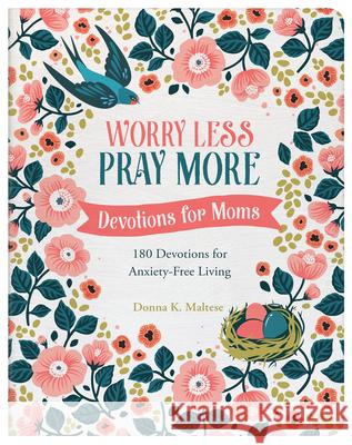 Worry Less, Pray More: Devotions for Moms: 180 Devotions for Anxiety-Free Living Donna K. Maltese 9781636093550 Barbour Publishing