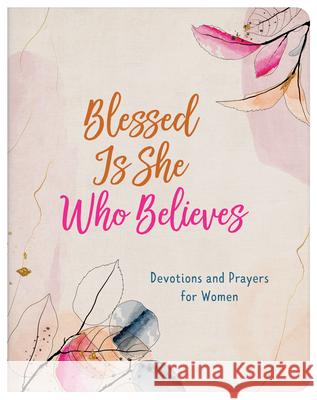 Blessed Is She Who Believes: Devotions and Prayers for Women Rae Simons 9781636093963