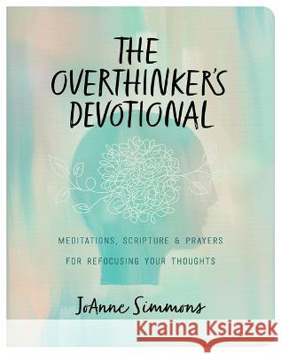 The Overthinker\'s Devotional: Meditations, Scripture, and Prayers for Refocusing Your Thoughts Joanne Simmons 9781636097169 Barbour Publishing