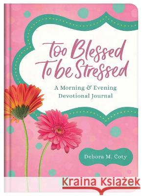 Too Blessed to Be Stressed: A Morning & Evening Devotional Journal Debora M. Coty 9781636097459 Barbour Publishing