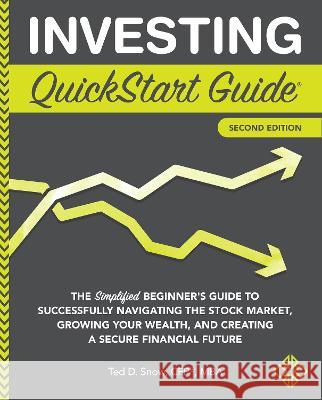 Investing QuickStart Guide: The Simplified Beginner's Guide to Successfully Navigating the Stock Market, Growing Your Wealth & Creating a Secure Financial Future: 2 Ted Snow, CFP, MBA 9781636100289 ClydeBank Media LLC