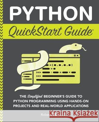 Python QuickStart Guide: The Simplified Beginner's Guide to Python Programming Using Hands-On Projects and Real-World Applications Robert Oliver   9781636100357 Clydebank Media LLC