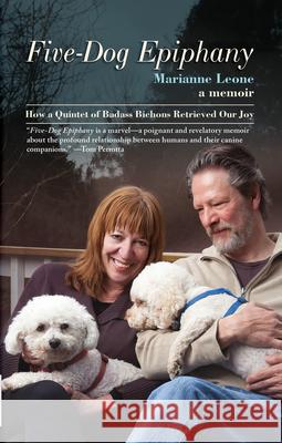 Five-Dog Epiphany: How A Quintet of Badass Bichons Retrieved Our Joy Marianne Leone 9781636141923 Gracie Belle