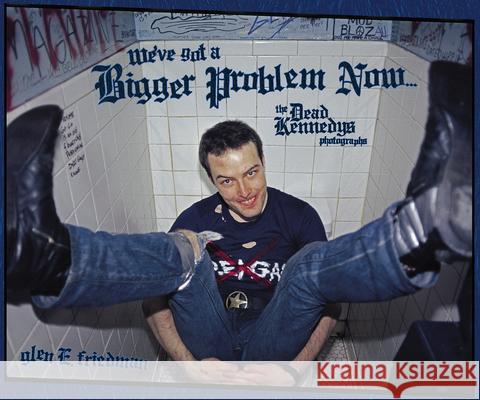 We've Got a Bigger Problem Now: The Dead Kennedys Photographs Glen E. Friedman 9781636143231