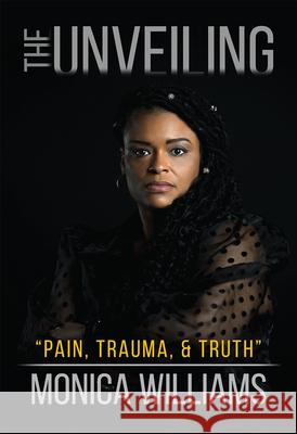 The Unveiling: Pain, Trauma, and Truth Monica Williams 9781636160054 Opportune Independent Publishing Co.