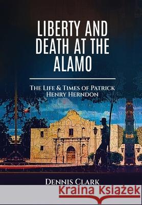 Liberty And Death At The Alamo Dennis Clark 9781636161938