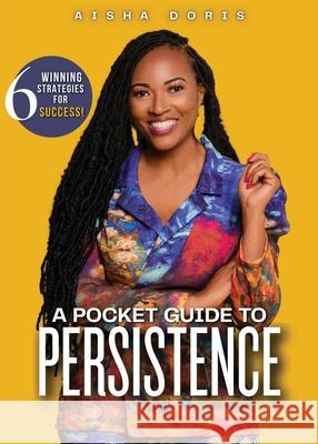 A Pocket Guide to Persistence: 6 Winning Strategies For Success Aisha Doris 9781636162492 Opportune Independent Publishing Co.
