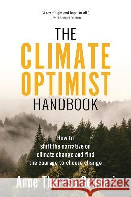 The Climate Optimist Handbook: How to Shift the Narrative on Climate Change and Find the Courage to Choose Change Anne Therese Gennari 9781636182063