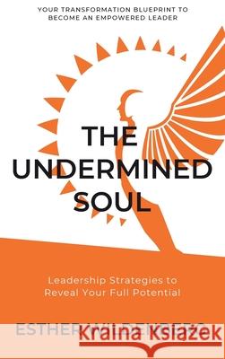 The Undermined Soul: Leadership Strategies to Reveal Your Full Potential Esther Wildenberg 9781636183862 Integrity Publishing (WA)