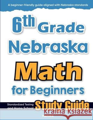 6th Grade Nebraska Math for Beginners: Standardized Testing and Home School Study Guide Hamid Eslamian 9781636202594