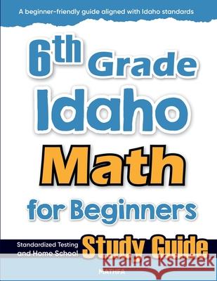 6th Grade Idaho Math for Beginners: Standardized Testing and Home School Study Guide Hamid Eslamian 9781636202631