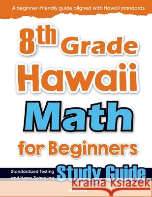 8th Grade Hawaii Math for Beginners: Standardized Testing and Home Schooling Study Guide Hamid Eslamian 9781636203102