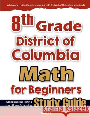 8th Grade District of Colombia Math for Beginners: Standardized Testing and Home school Study Guide Hamid Eslamian 9781636203904