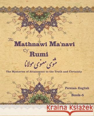 The Mathnawi Maˈnavi of Rumi, Book-5: The Mysteries of Attainment to the Truth and Certainty Jalal Al-Din Rumi, Hamid Eslamian, Reynold Alleyne Nicholson 9781636209074