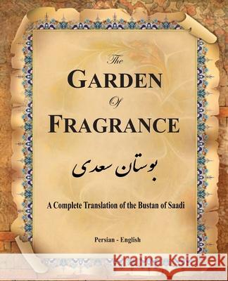 The Garden of Fragrance: A Complete Translation of the Bustan of Saadi (Bilingual) Muslih Al-Din Bin Abdalla Saadi Shirazi, Hamid Eslamian, G S Davie M D 9781636209098