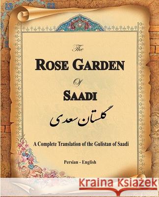 The Rose Garden of Saadi: A Complete Translation of the Gulistan of Saadi (Bilingual) Edward Rehatsek, Hamid Eslamian, Muslih Al-Din Bin Abdalla Saadi Shirazi 9781636209104