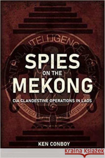 Spies on the Mekong: CIA Clandestine Operations in Laos Conboy, Ken 9781636240190 Casemate