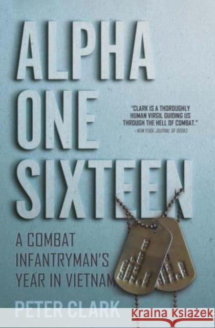 Alpha One Sixteen: A Combat Infantryman's Year in Vietnam Peter Clark 9781636240565