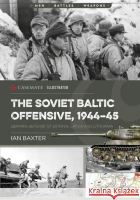 The Soviet Baltic Offensive, 1944-45: German Defense of Estonia, Latvia, and Lithuania Ian Baxter 9781636241067 Casemate Publishers