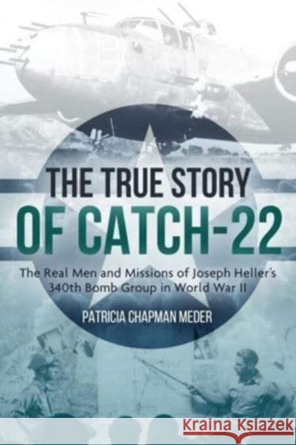 The True Story of Catch-22: The Real Men and Missions of Joseph Heller's 340th Bomb Group in World War II Patricia Chapma 9781636241326 Casemate