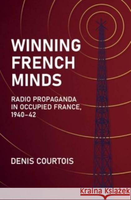 Winning French Minds: Radio Propaganda in Occupied France, 1940-42 Denis Courtois 9781636241463 Casemate