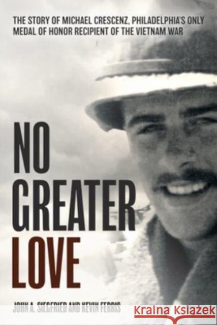 No Greater Love: The Story of Michael Crescenz, Philadelphia's Only Medal of Honor Recipient of the Vietnam War Siegfried, John A. 9781636242224