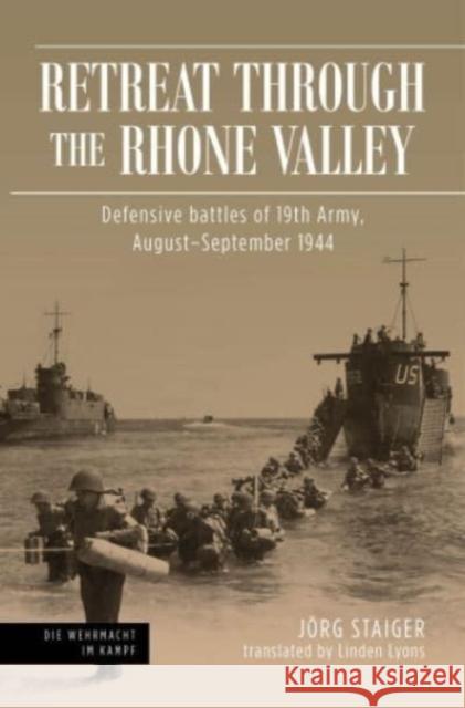 Retreat through the Rhone Valley: Defensive battles of the Nineteenth Army, August–September 1944 Jorg Staiger 9781636242309 Casemate