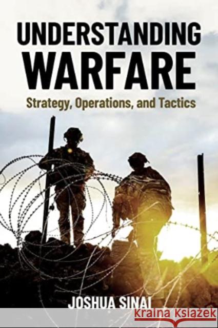 Understanding Warfare: Strategy, Operations, and Tactics Joshua Sinai 9781636242859