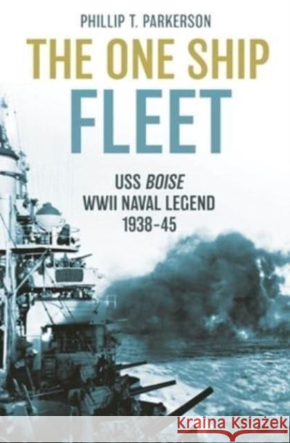 The One Ship Fleet: USS Boise—WWII Naval Legend, 1938–45 Phillip T Parkerson 9781636242996 Casemate